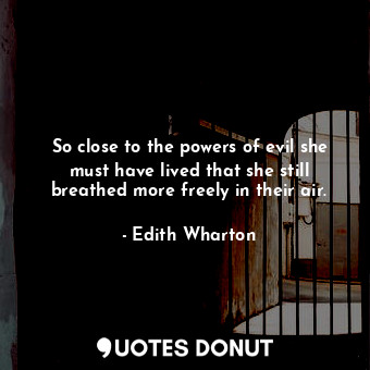  So close to the powers of evil she must have lived that she still breathed more ... - Edith Wharton - Quotes Donut