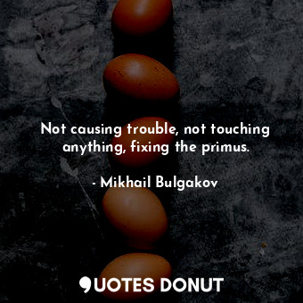  Not causing trouble, not touching anything, fixing the primus.... - Mikhail Bulgakov - Quotes Donut