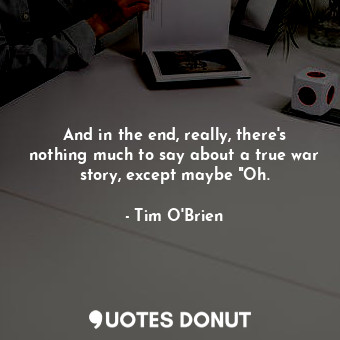  And in the end, really, there's nothing much to say about a true war story, exce... - Tim O&#039;Brien - Quotes Donut
