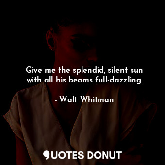  Give me the splendid, silent sun with all his beams full-dazzling.... - Walt Whitman - Quotes Donut