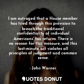 I am outraged that a House member has tried through this provision to breach the traditional confidentiality of individual Americans&#39; tax returns. There is no reason for this measure, and this last-minute act violates all principles of judgment and common sense.