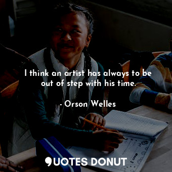  I think an artist has always to be out of step with his time.... - Orson Welles - Quotes Donut