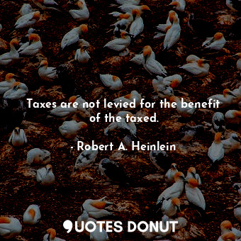  Taxes are not levied for the benefit of the taxed.... - Robert A. Heinlein - Quotes Donut