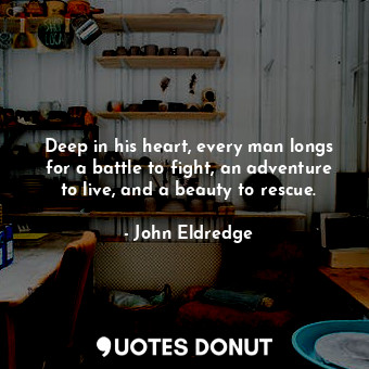 Deep in his heart, every man longs for a battle to fight, an adventure to live, and a beauty to rescue.