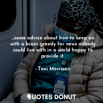  ...some advice about how to keep on with a brain greedy for news nobody could li... - Toni Morrison - Quotes Donut