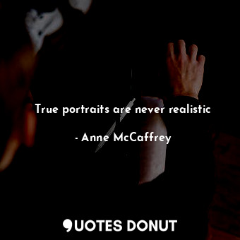  True portraits are never realistic... - Anne McCaffrey - Quotes Donut