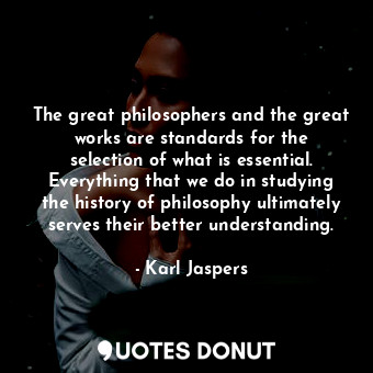  The great philosophers and the great works are standards for the selection of wh... - Karl Jaspers - Quotes Donut