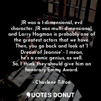  JR was a 1-dimensional, evil character. JR was multi-dimensional, and Larry Hagm... - Charlene Tilton - Quotes Donut
