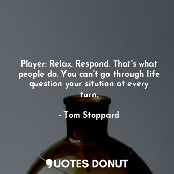  Player: Relax. Respond. That's what people do. You can't go through life questio... - Tom Stoppard - Quotes Donut