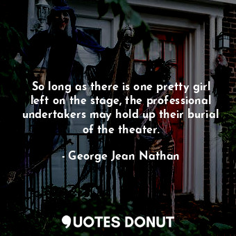  So long as there is one pretty girl left on the stage, the professional undertak... - George Jean Nathan - Quotes Donut