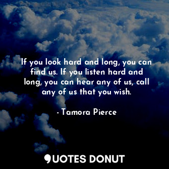  If you look hard and long, you can find us. If you listen hard and long, you can... - Tamora Pierce - Quotes Donut