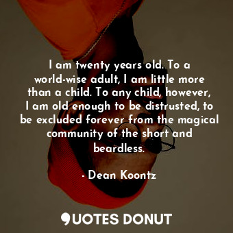  I am twenty years old. To a world-wise adult, I am little more than a child. To ... - Dean Koontz - Quotes Donut