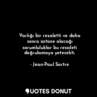  Varlığı bir rezaletti ve daha sonra üstüne alacağı sorumluluklar bu rezaleti doğ... - Jean-Paul Sartre - Quotes Donut