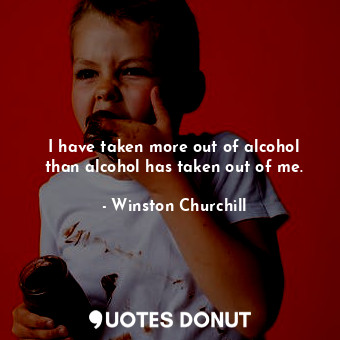  I have taken more out of alcohol than alcohol has taken out of me.... - Winston Churchill - Quotes Donut