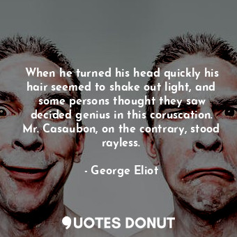  When he turned his head quickly his hair seemed to shake out light, and some per... - George Eliot - Quotes Donut