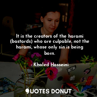  It is the creators of the harami (bastards) who are culpable, not the harami, wh... - Khaled Hosseini - Quotes Donut