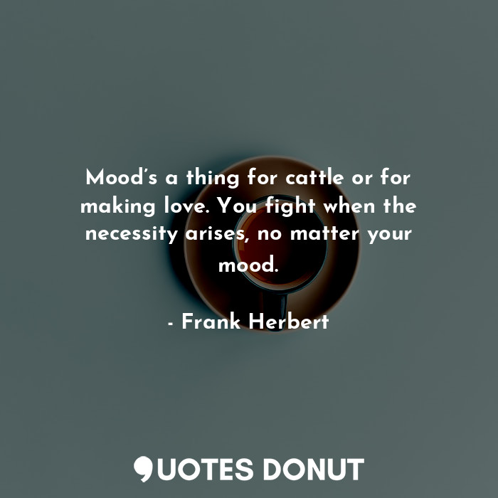  Mood’s a thing for cattle or for making love. You fight when the necessity arise... - Frank Herbert - Quotes Donut