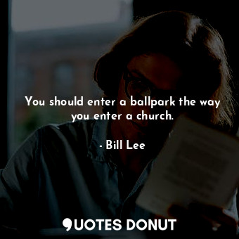  You should enter a ballpark the way you enter a church.... - Bill Lee - Quotes Donut