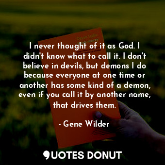  I never thought of it as God. I didn't know what to call it. I don't believe in ... - Gene Wilder - Quotes Donut