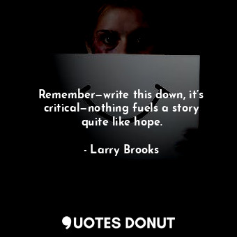  Remember—write this down, it’s critical—nothing fuels a story quite like hope.... - Larry Brooks - Quotes Donut