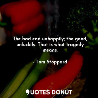  The bad end unhappily; the good, unluckily. That is what tragedy means.... - Tom Stoppard - Quotes Donut