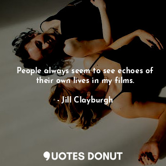  People always seem to see echoes of their own lives in my films.... - Jill Clayburgh - Quotes Donut