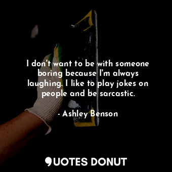  I don&#39;t want to be with someone boring because I&#39;m always laughing. I li... - Ashley Benson - Quotes Donut