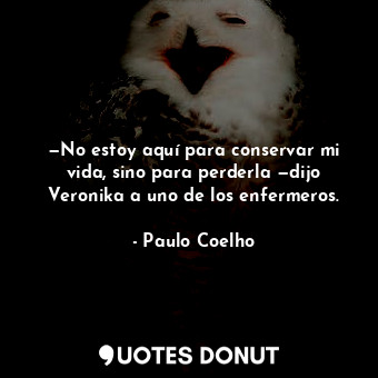  —No estoy aquí para conservar mi vida, sino para perderla —dijo Veronika a uno d... - Paulo Coelho - Quotes Donut