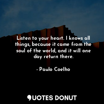  Listen to your heart. I knows all things, because it came from the soul of the w... - Paulo Coelho - Quotes Donut