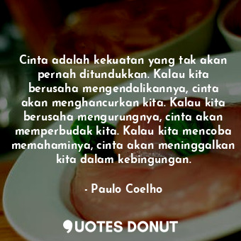  Cinta adalah kekuatan yang tak akan pernah ditundukkan. Kalau kita berusaha meng... - Paulo Coelho - Quotes Donut