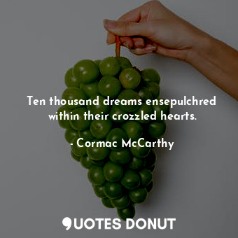  Ten thousand dreams ensepulchred within their crozzled hearts.... - Cormac McCarthy - Quotes Donut