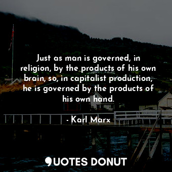  Just as man is governed, in religion, by the products of his own brain, so, in c... - Karl Marx - Quotes Donut