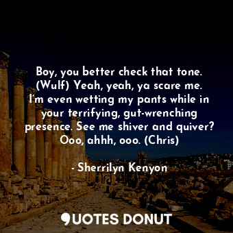  Boy, you better check that tone. (Wulf) Yeah, yeah, ya scare me. I’m even wettin... - Sherrilyn Kenyon - Quotes Donut