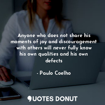 Anyone who does not share his moments of joy and discouragement with others will... - Paulo Coelho - Quotes Donut