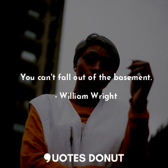  You can't fall out of the basement.... - William Wright - Quotes Donut