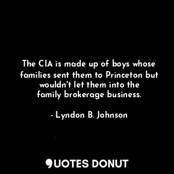  The CIA is made up of boys whose families sent them to Princeton but wouldn&#39;... - Lyndon B. Johnson - Quotes Donut