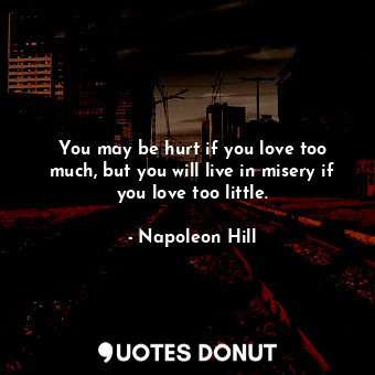  You may be hurt if you love too much, but you will live in misery if you love to... - Napoleon Hill - Quotes Donut