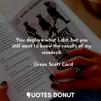  You deplore what I did, but you still want to know the results of my research.... - Orson Scott Card - Quotes Donut