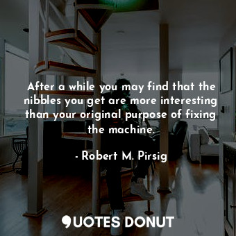  After a while you may find that the nibbles you get are more interesting than yo... - Robert M. Pirsig - Quotes Donut