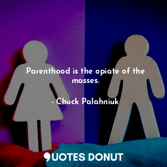  Parenthood is the opiate of the masses.... - Chuck Palahniuk - Quotes Donut