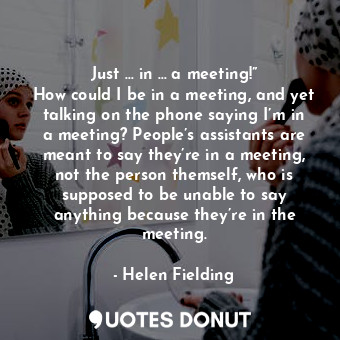  Just … in … a meeting!” How could I be in a meeting, and yet talking on the phon... - Helen Fielding - Quotes Donut
