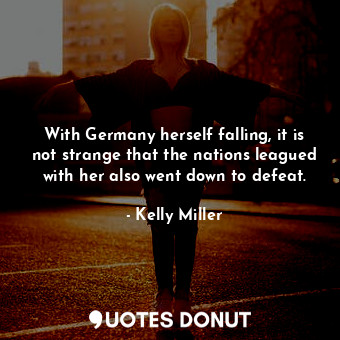  With Germany herself falling, it is not strange that the nations leagued with he... - Kelly Miller - Quotes Donut
