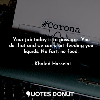  Your job today is to pass gas. You do that and we can start feeding you liquids.... - Khaled Hosseini - Quotes Donut