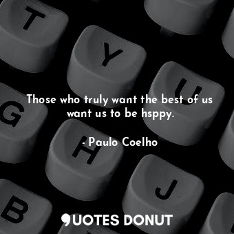  Those who truly want the best of us want us to be hsppy.... - Paulo Coelho - Quotes Donut