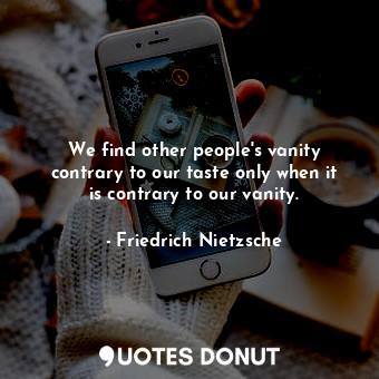  We find other people's vanity contrary to our taste only when it is contrary to ... - Friedrich Nietzsche - Quotes Donut