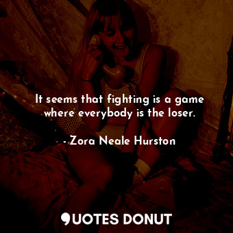  It seems that fighting is a game where everybody is the loser.... - Zora Neale Hurston - Quotes Donut