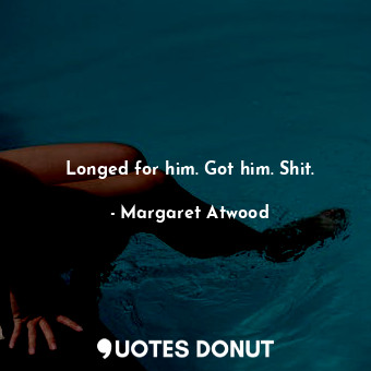  Longed for him. Got him. Shit.... - Margaret Atwood - Quotes Donut