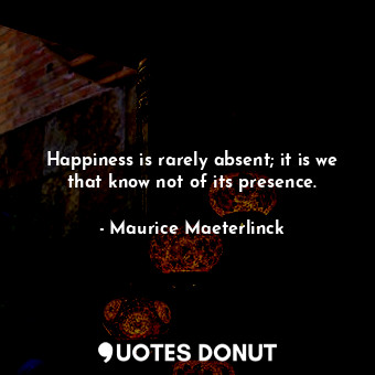  Happiness is rarely absent; it is we that know not of its presence.... - Maurice Maeterlinck - Quotes Donut