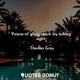  Visions of glory, spare my aching sight.... - Thomas Gray - Quotes Donut