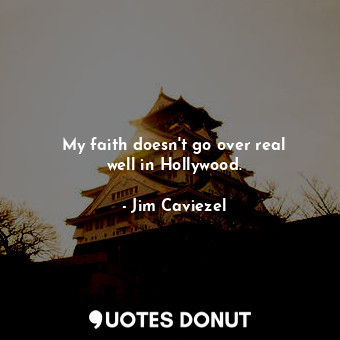 My faith doesn&#39;t go over real well in Hollywood.